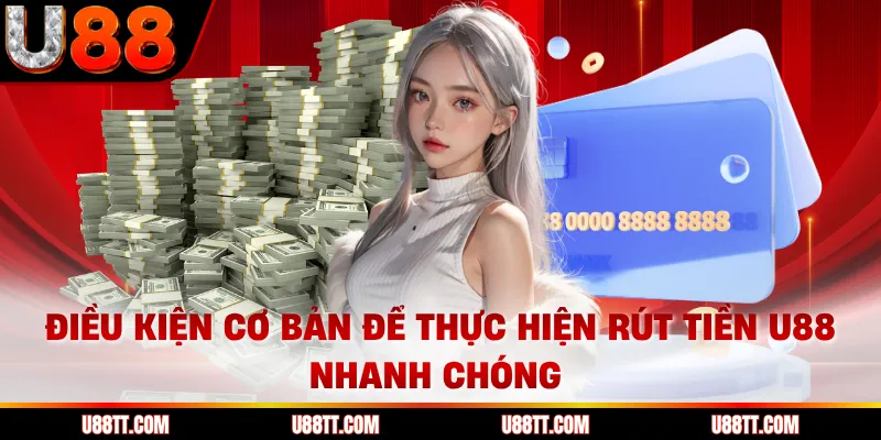 Điều kiện cơ bản để thực hiện rút tiền U88 nhanh chóng
